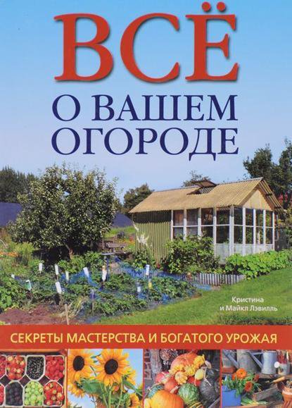 Всё о вашем огороде. Секреты мастерства и богатого